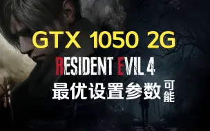 Download Video: GTX1050 2G《生化危机4重制版》画质帧数最优设置参数（可能）