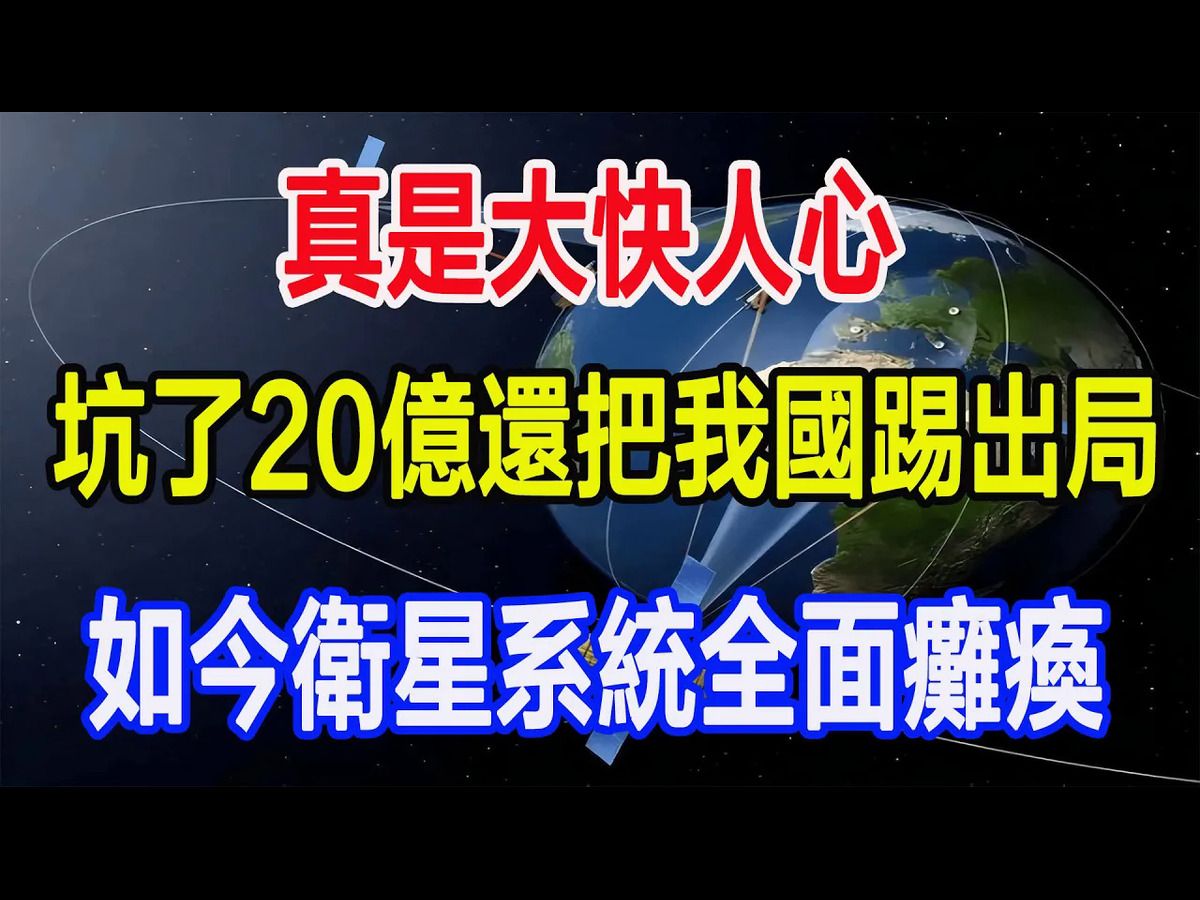 真是大快人心,坑了20亿还把我国踢出局,如今卫星系统全面瘫痪哔哩哔哩bilibili