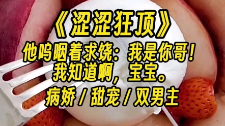 【涩涩狂顶】我哥被我狂顶.最后只能呜咽着求饶:我是你哥!哔哩哔哩bilibili