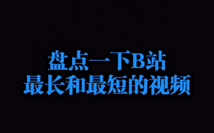 [图]B站最长和最短的视频【大家可以看一看视频简介】