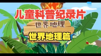 Download Video: 全236集~孩子一看就涨知识的儿童科普纪录片（世界地理篇10集）适合3-15岁朋友观看