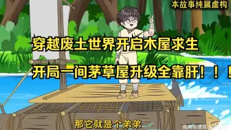 一口气看完全民穿越废土世界开启木屋求生，开局一间茅草屋升级全靠肝！！！