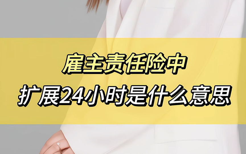 雇主责任险中,扩展24小时是什么意思呢?哔哩哔哩bilibili