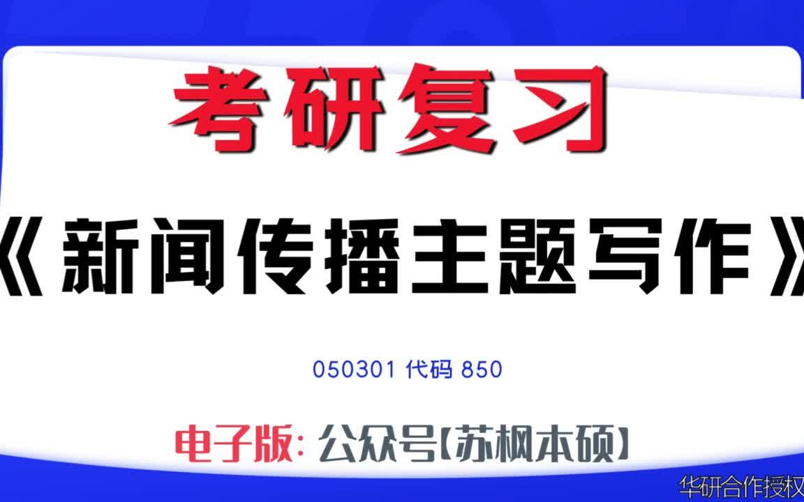 如何复习《新闻传播主题写作》?050301考研资料大全,代码850历年考研真题+复习大纲+内部笔记+题库模拟题哔哩哔哩bilibili