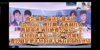 Download Video: 真会搞啊 探访片都来了 Gemini: 神经啊 青春制作人 黄超锐评:WB他要么输给一个年轻的选手后一下子气势如虹 要么就是把年轻的选手所在的队伍终结