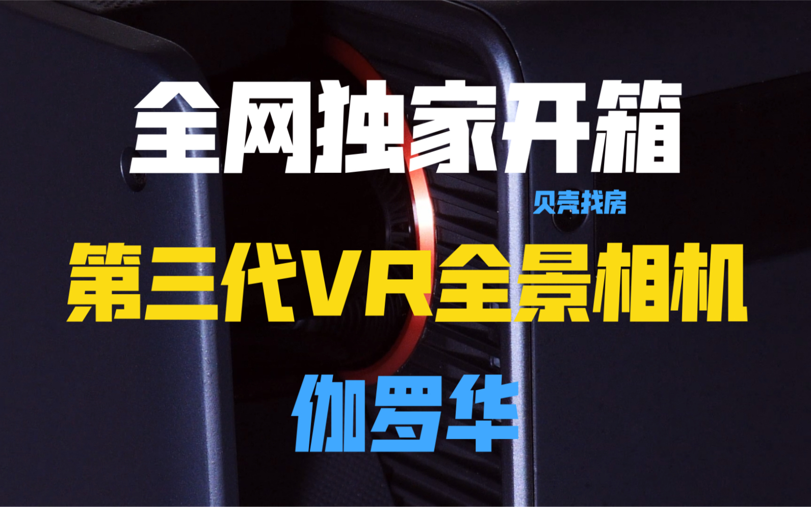 (全网独家自制开箱)第三代贝壳找房VR全景相机伽罗华哔哩哔哩bilibili