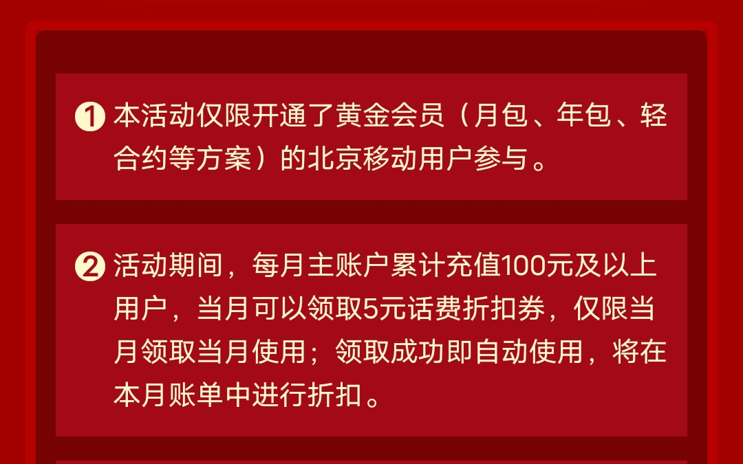 1本活动仅限开通了黄金会员(月包、年包、轻合约等方案)的北京移动用户参与.2.活动期间,每月主账户累计充值100元及以上用户,当月可以领取5元话...