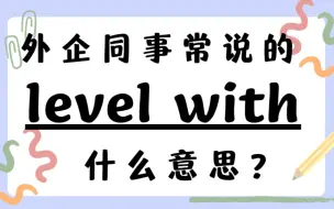 外企同事常说的英语level with什么意思？【商务英语学习】