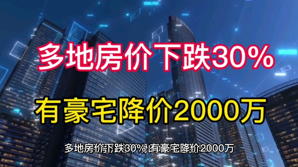 多地房价下跌30%,有豪宅降价2000万哔哩哔哩bilibili