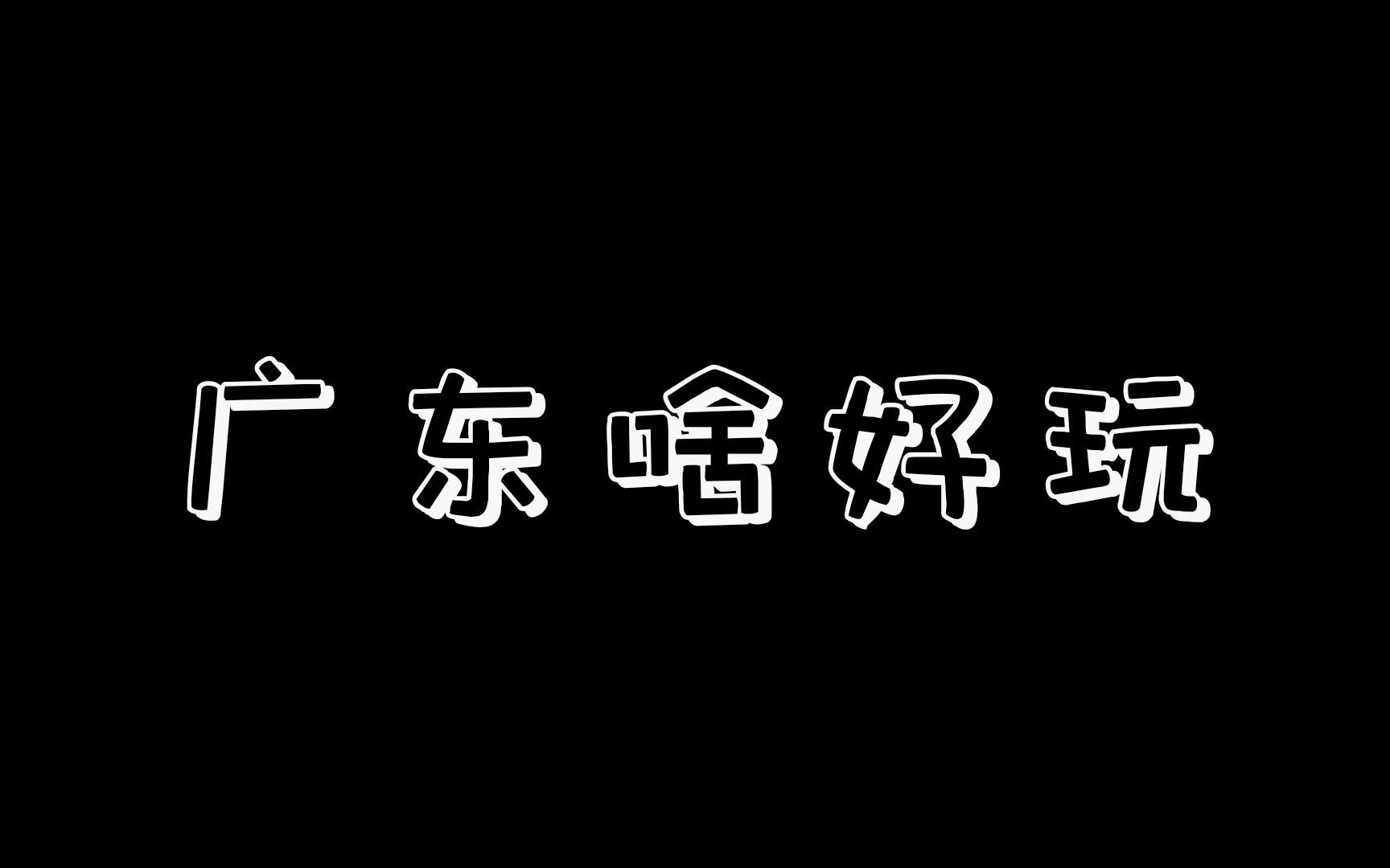 广东吃喝玩乐应有尽有!此处奉上最全广东旅游攻略!包你玩上头!哔哩哔哩bilibili