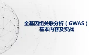 下载视频: 全基因组关联分析（GWAS）基本内容及实战