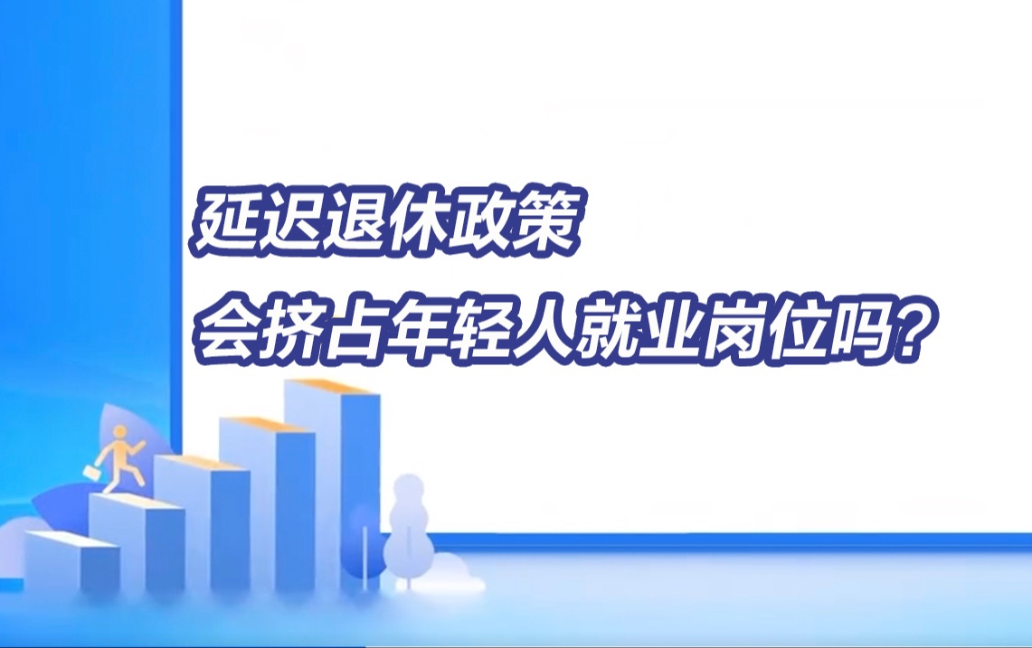 你关心的延迟退休问题丨延迟退休政策会挤占年轻人就业岗位吗?如何出台政策保障?哔哩哔哩bilibili