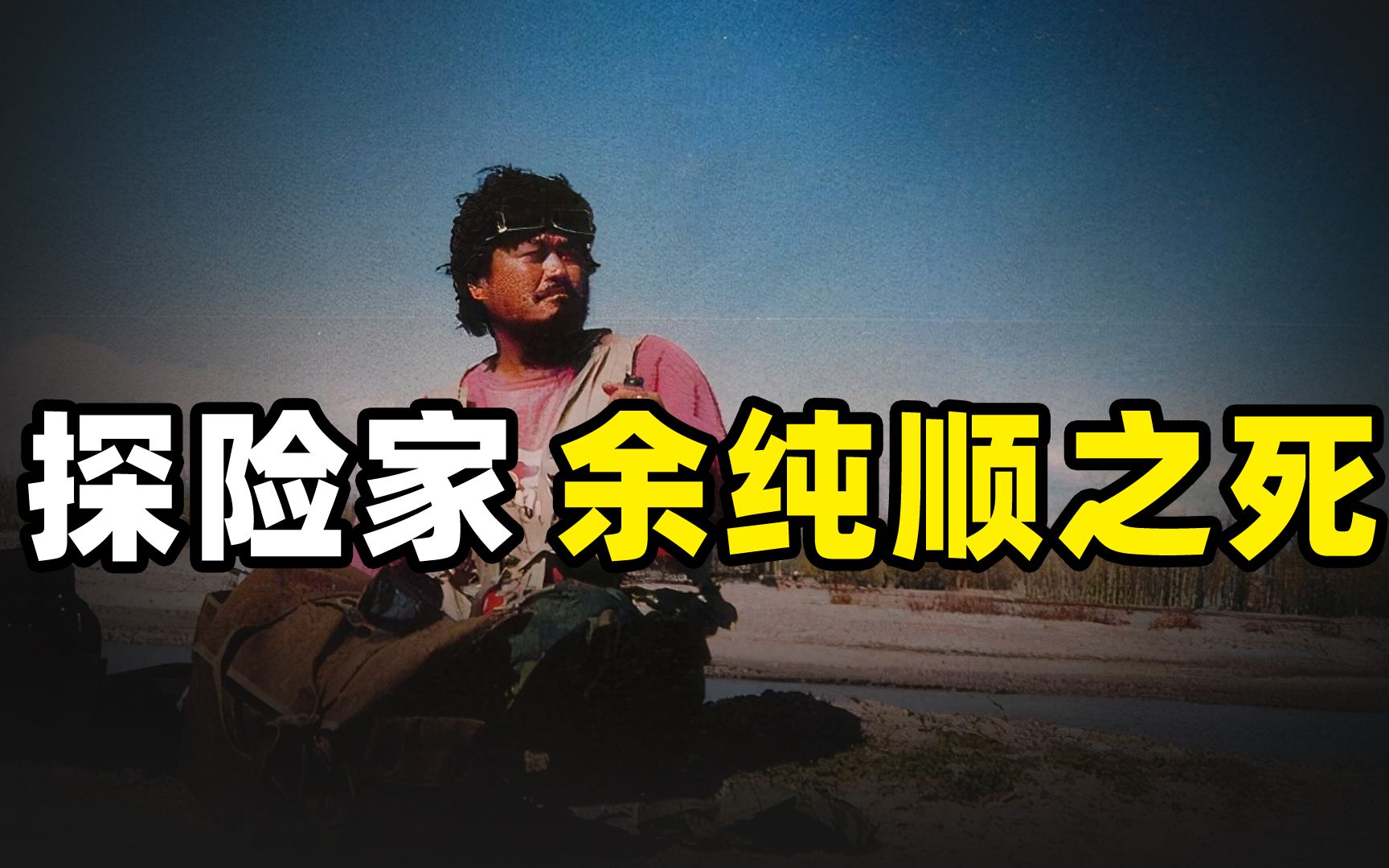 1996年,中国探险家余纯顺,在罗布泊意外死亡,原因到底是什么?哔哩哔哩bilibili