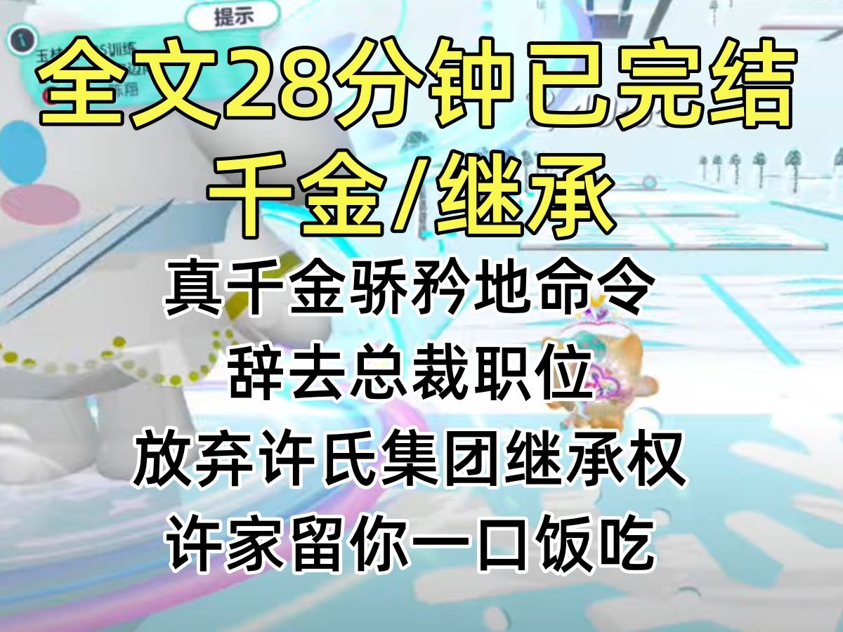 【完结文】真千金骄矜地命令:辞去总裁职位,放弃许氏集团继承权.许家留你一口饭吃.我顺从签字,心中冷笑:何必继承?吞并它不好玩么?哔哩哔哩...