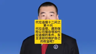 下载视频: 代位追偿十二问之第十问：代位追偿，遇到保险公司擅自增加代位追偿的条件，车主该如何维护自己的权益呢？