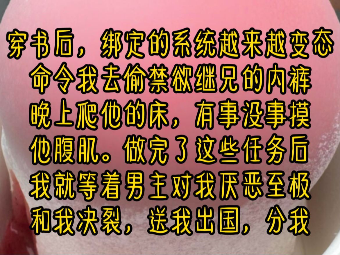 《梦失裤衩》穿书后,绑定的系统越来越变态,命令我去偷禁欲继兄的内裤,晚上爬他的床,有事没事摸他腹肌.做完了这些任务后,我就等着男主对我厌恶...