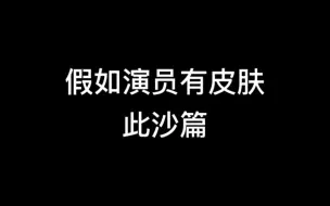 下载视频: 假如演员有皮肤——此沙篇