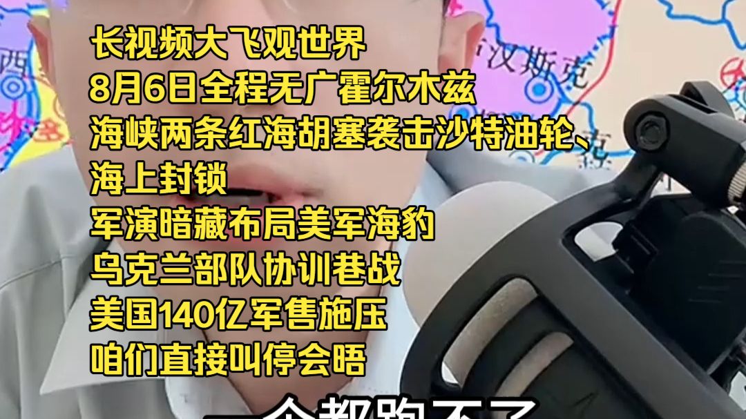 长视频大飞观世界8月6日全程无广霍尔木兹海峡两条红海胡塞袭击沙特油轮、海上封锁 军演暗藏布局美军海豹 乌克兰部队协训巷战 美国140亿军售施压 咱们直接叫停会晤