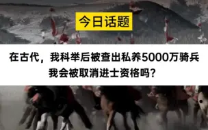 Download Video: 今日话题：在古代，我科举后被查出私养5000万重骑兵，会被取消进士资格吗？