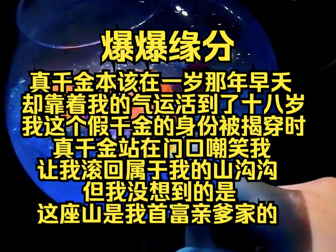 (勉费文)爆爆缘分:真千金本该在一岁那年早夭,却靠着我的气运活到十八岁, 我这个假千金身份被揭穿时,真千金站在门口嘲笑我,让我滚回属于我的山...