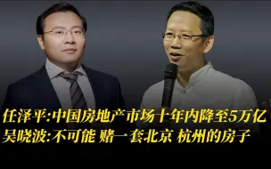 Download Video: 任泽平：中国房地产市场十年内降至5万亿。吴晓波：不可能，赌一套房子，北京杭州的都行。