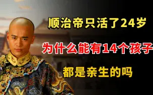 下载视频: 顺治帝只活了24岁，为什么能有14个孩子？他的孩子都是亲生的吗？