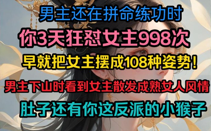 男主还在拼命练功时,你早就把女主摆成108种姿势!男主下山时看到女主散发成熟女人风情,肚子还有你这反派的猴子…哔哩哔哩bilibili