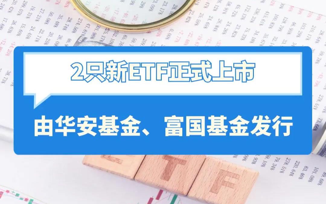 新基金 | 2只新ETF正式上市,由华安基金、富国基金发行哔哩哔哩bilibili