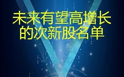 未来有望高增长的次新股名单!哔哩哔哩bilibili