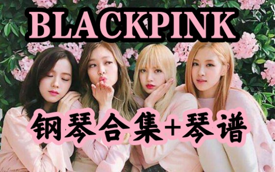 【绝美钢琴版+琴谱】BLACKPINK钢琴曲合集哔哩哔哩bilibili