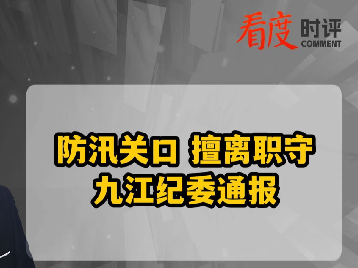 防汛关口 擅离职守 九江纪委通报哔哩哔哩bilibili