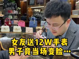 下载视频: 女友送12W手表，男子竟当场变脸……