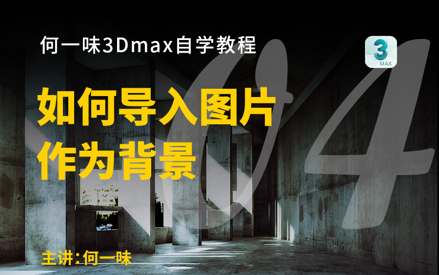 3Dmax怎么导入图片作为背景 | 3Dmax 2020 最新零基础入门到进阶教程 | 何一味