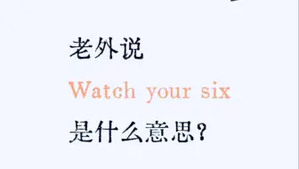 每日一练：老外说“Watch your six ”是什么意思呢？