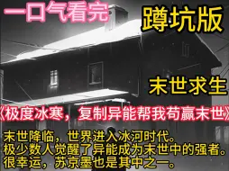 Download Video: 《极度冰寒，复制异能帮我苟赢末世》【末日求生+重生+无限物资+复制异能】 末世降临，世界进入冰河时代。 极少数人觉醒了异能成为末世中的强者。很幸运，苏京墨也是其