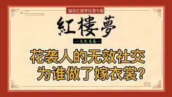 下载视频: 红楼梦：花袭人献出一切，机关算尽，为何却输的很惨？她被无效的社交关系网反噬，枉与他人做嫁！