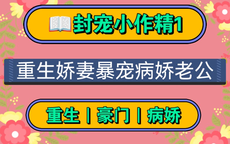 【封宠小作精】重生小娇妻爆宠病娇老公.曾经他病态的占有欲让我感到窒息,直到最后我众叛亲离他却始终不离不弃,哔哩哔哩bilibili