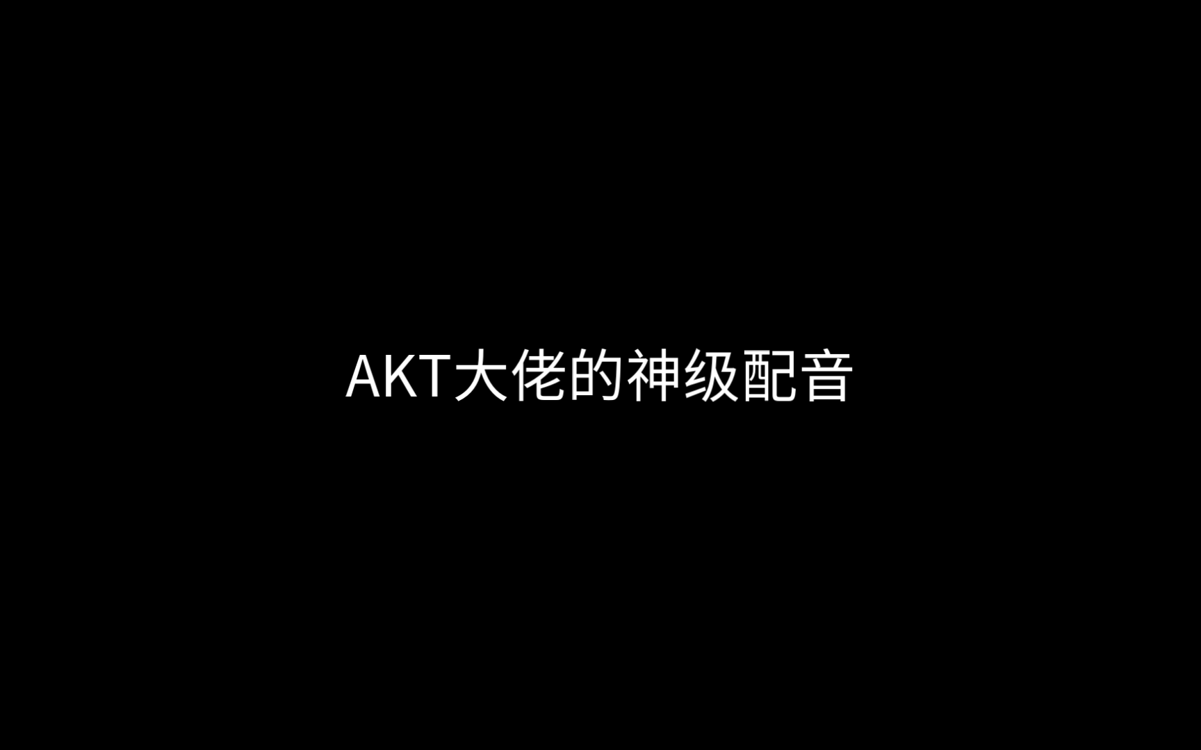 【补】AKT大佬的神级配音哔哩哔哩bilibili