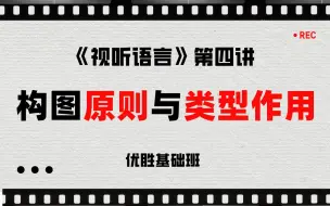 《视听语言》基础班第四讲：构图原则与类型作用（主体、陪体、环境、原则、构图类型、构图作用）