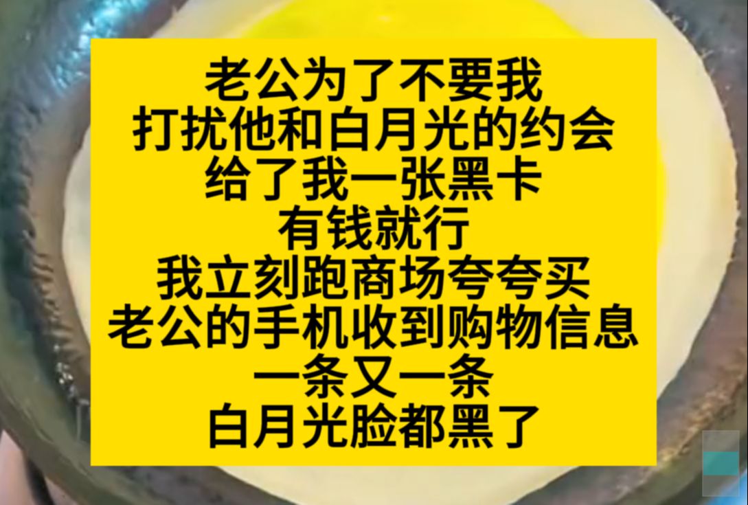 老公为了不要我打扰他和白月光的约会,给了我一张黑卡,我疯狂买买买……小说推荐哔哩哔哩bilibili