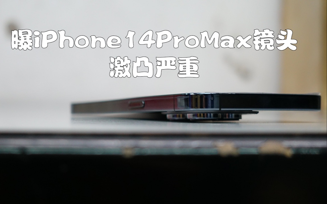 曝iPhone14ProMax镜头激凸严重,桌面上放不稳哔哩哔哩bilibili