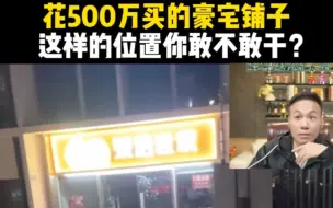 Descargar video: 花500万买的豪宅铺子，这样的位置你敢不敢干?