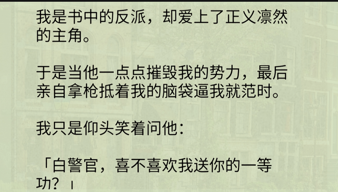 [图]【双男主+全】我是书中的反派，却爱上了正义凛然的主角。手是当他最后亲自拿木仓抵着我的脑袋时。我只是仰头笑着问他：「白警官，喜不喜欢我送你的一等功？」