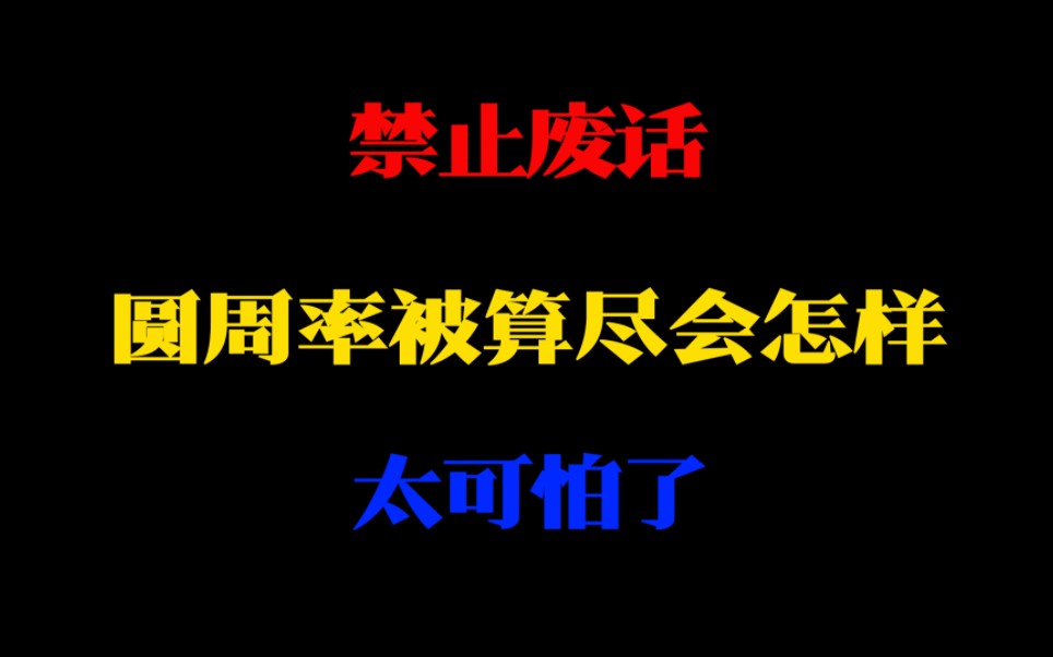 禁止废话:圆周率被算尽会怎样.太可怕了哔哩哔哩bilibili