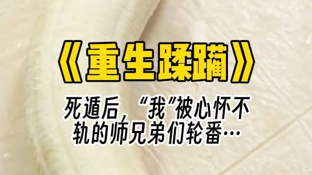 【重生蹂躏】死遁后,“我”被心怀不轨的师兄弟们轮番……哔哩哔哩bilibili