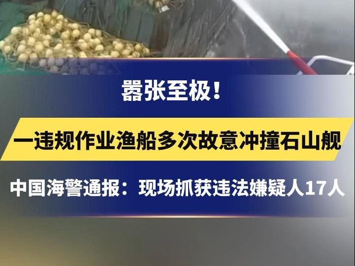 嚣张至极!一违规作业渔船多次故意冲撞石山舰,中国海警通报:现场抓获违法嫌疑人17人#石山舰哔哩哔哩bilibili