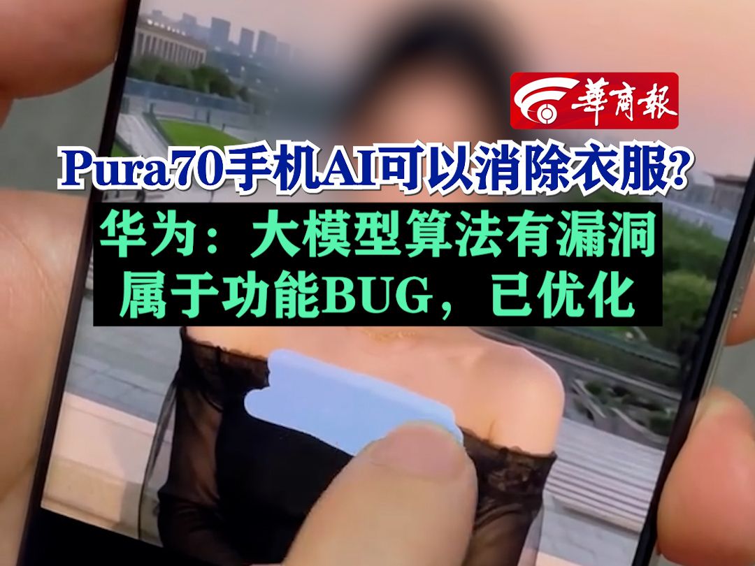 Pura70手机AI可以消除衣服?华为:大模型算法有漏洞,属于功能BUG,已优化哔哩哔哩bilibili