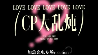 CP大乱炖【加急充电专场reaction】真的好好磕呀，每一对都有不一样毫克的点！！！