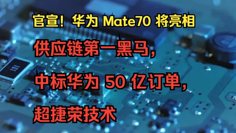 官宣!华为 Mate70 将亮相,供应链第一黑马,中标华为 50 亿订单,超捷荣技术哔哩哔哩bilibili