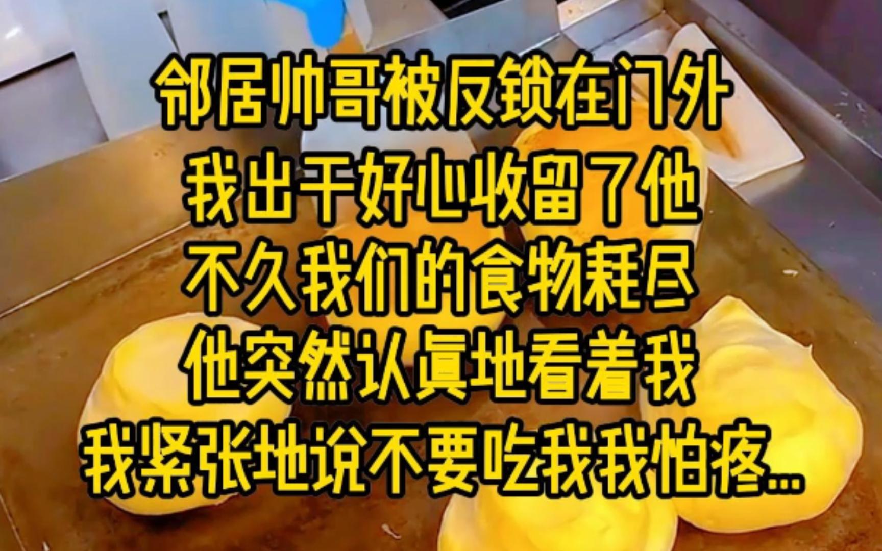 邻居帅哥反锁在门外,我出于好心收留了他,不久我们的食物耗尽,他突然认真的看着我,我紧张地说,不要吃我,我怕疼...哔哩哔哩bilibili